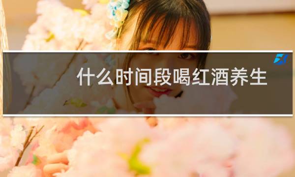 什么时间段喝红酒养生