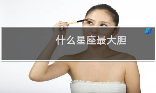 什么星座最大胆