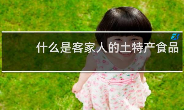 什么是客家人的土特产食品