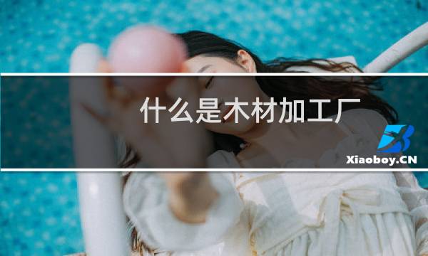 什么是木材加工厂