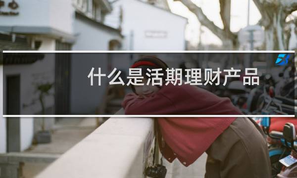 什么是活期理财产品