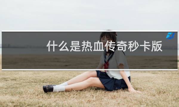 什么是热血传奇秒卡版