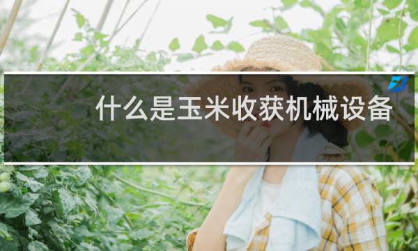 什么是玉米收获机械设备