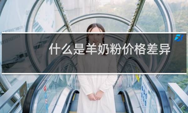 什么是羊奶粉价格差异