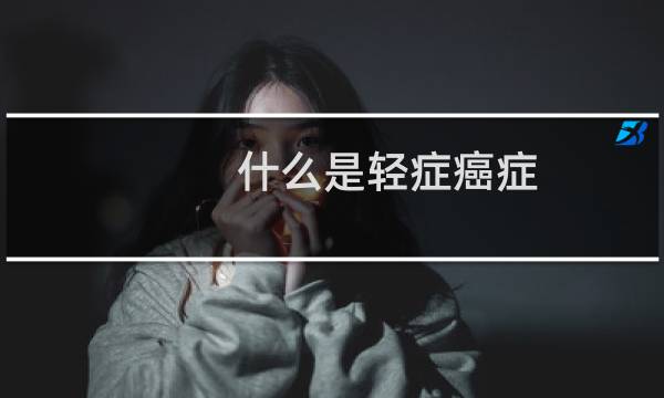 什么是轻症癌症