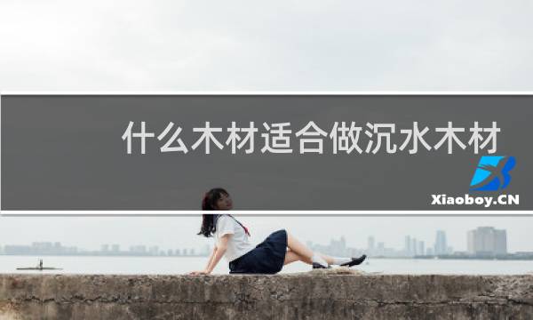 什么木材适合做沉水木材