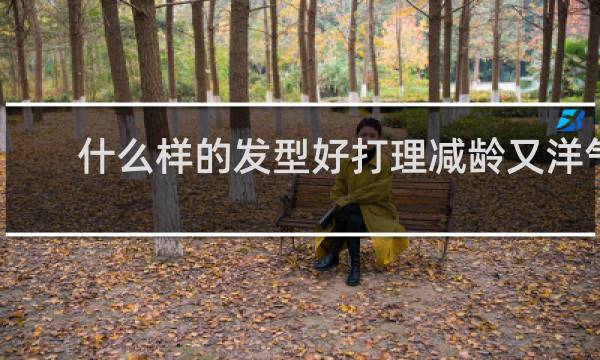 什么样的发型好打理减龄又洋气