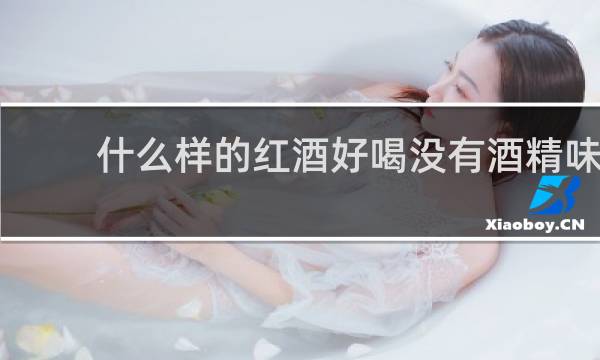 什么样的红酒好喝没有酒精味