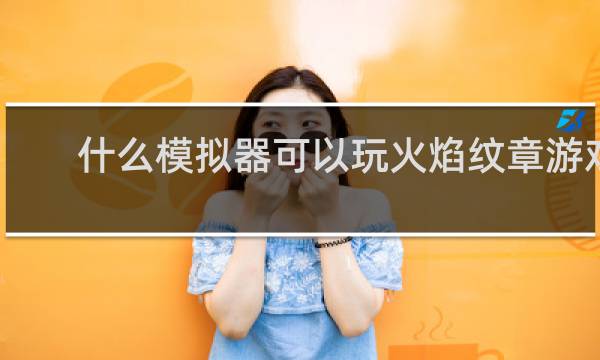 什么模拟器可以玩火焰纹章游戏