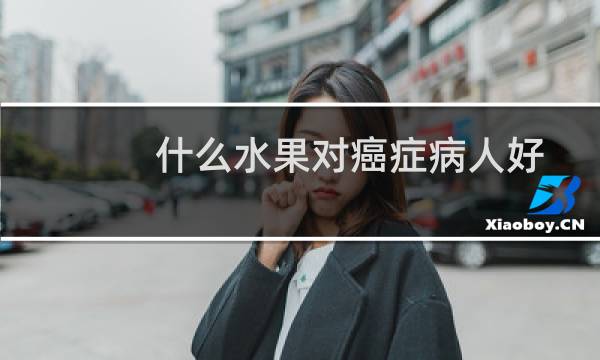 什么水果对癌症病人好