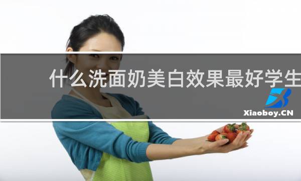 什么洗面奶美白效果最好学生