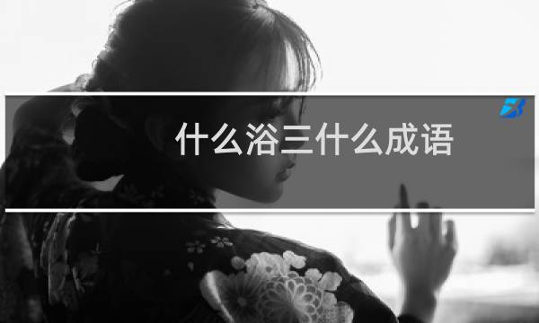什么浴三什么成语