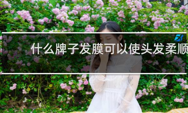 什么牌子发膜可以使头发柔顺