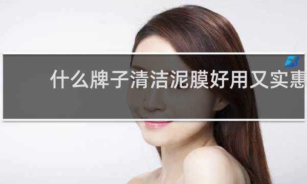 什么牌子清洁泥膜好用又实惠