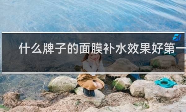 什么牌子的面膜补水效果好第一名