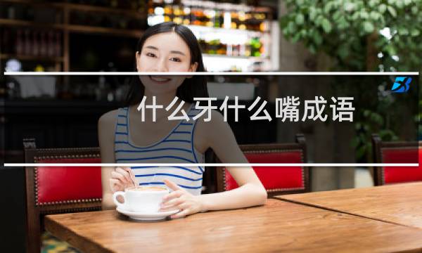 什么牙什么嘴成语