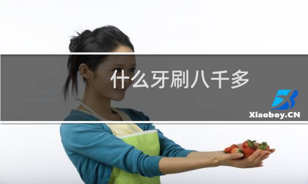什么牙刷八千多