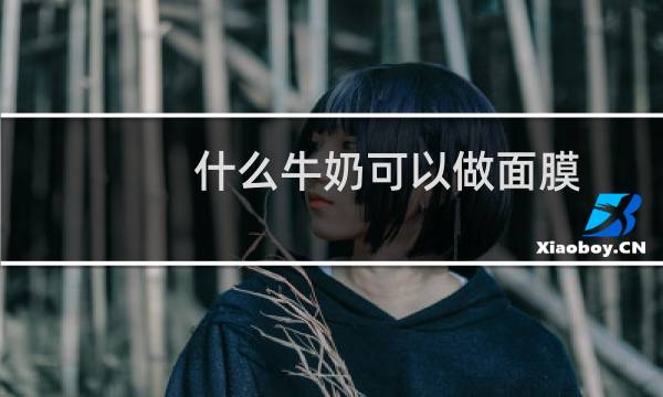 什么牛奶可以做面膜