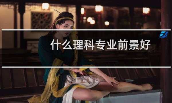 什么理科专业前景好
