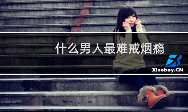 什么男人最难戒烟瘾