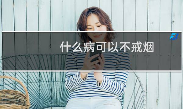 什么病可以不戒烟