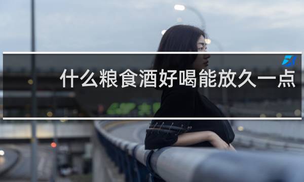 什么粮食酒好喝能放久一点