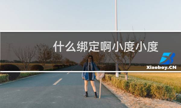什么綁定啊小度小度