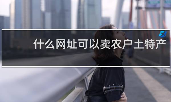 什么网址可以卖农户土特产