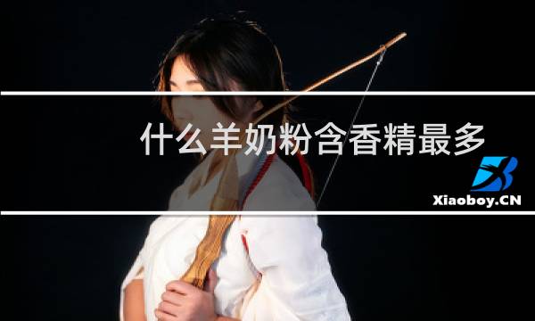 什么羊奶粉含香精最多
