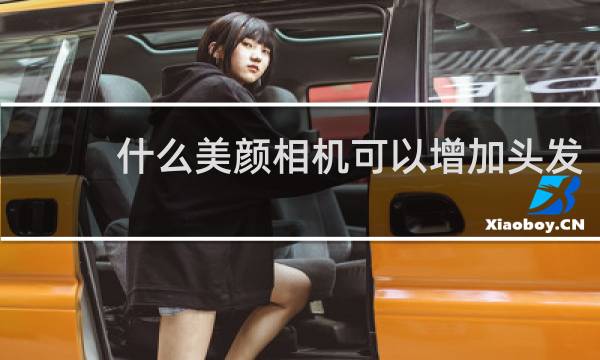 什么美颜相机可以增加头发
