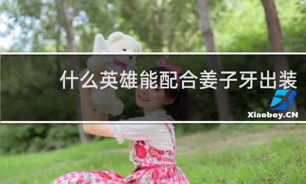 什么英雄能配合姜子牙出装
