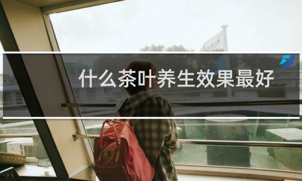 什么茶叶养生效果最好