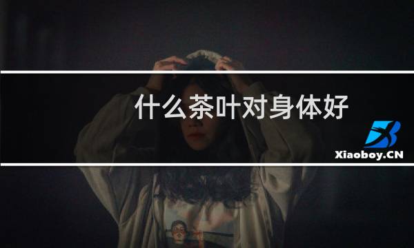 什么茶叶对身体好