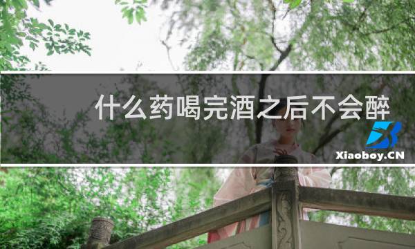 什么药喝完酒之后不会醉