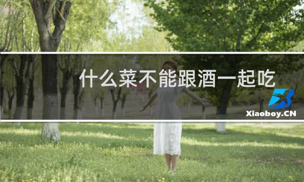 什么菜不能跟酒一起吃
