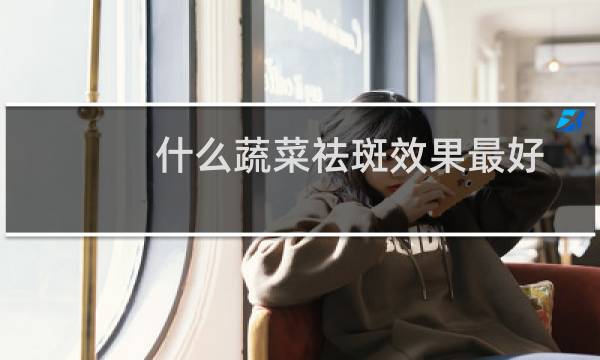 什么蔬菜祛斑效果最好
