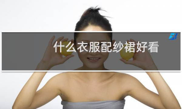 什么衣服配纱裙好看