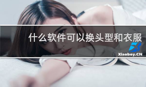 什么软件可以换头型和衣服