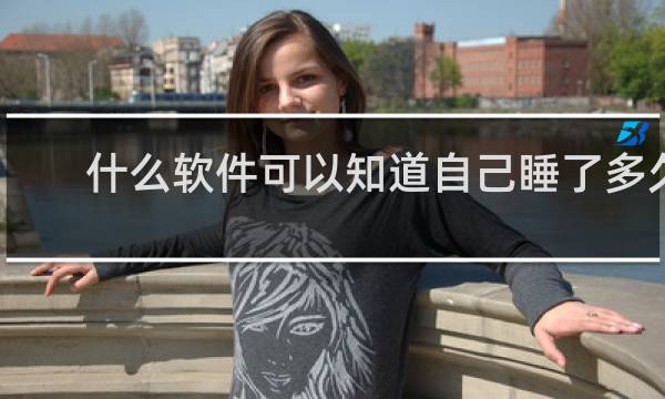 什么软件可以知道自己睡了多久
