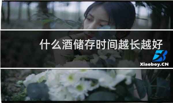 什么酒储存时间越长越好