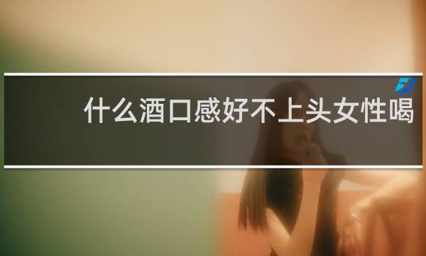 什么酒口感好不上头女性喝