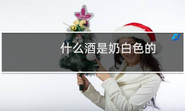 什么酒是奶白色的