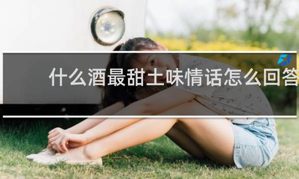 什么酒最甜土味情话怎么回答