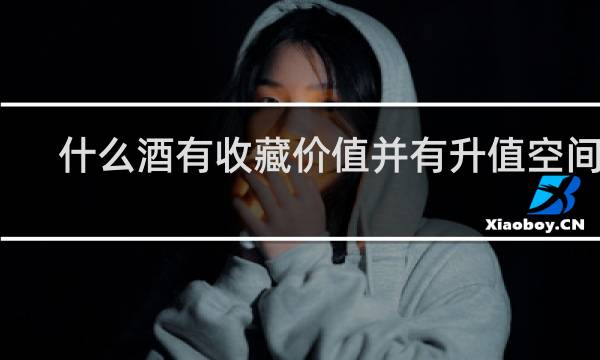 什么酒有收藏价值并有升值空间快