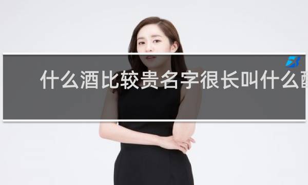 什么酒比较贵名字很长叫什么酸