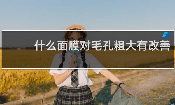 什么面膜对毛孔粗大有改善