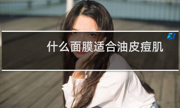 什么面膜适合油皮痘肌