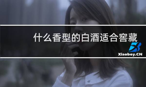 什么香型的白酒适合窖藏