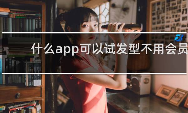 什么app可以试发型不用会员