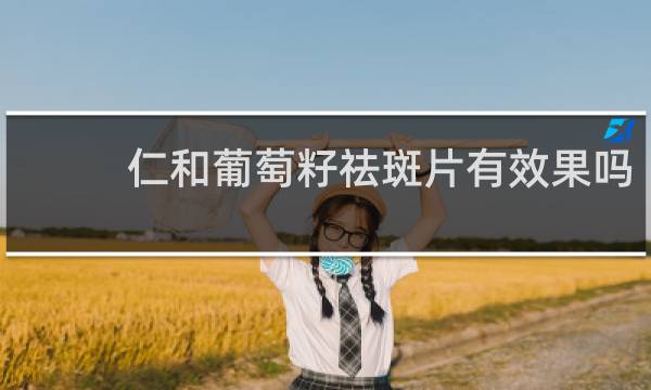 仁和葡萄籽祛斑片有效果吗